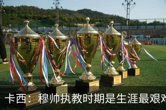 卡西：穆帅执教时期是生涯最艰难时光，如今回头看我和他都放下了